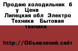 Продаю холодильник, б/у › Цена ­ 2 000 - Липецкая обл. Электро-Техника » Бытовая техника   